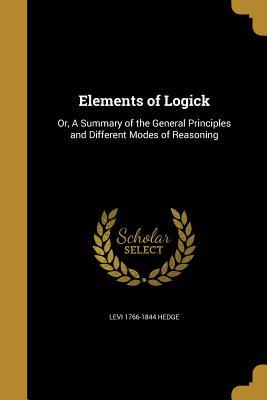 Full Download Elements of Logick: Or, a Summary of the General Principles and Different Modes of Reasoning - Levi 1766-1844 Hedge file in ePub