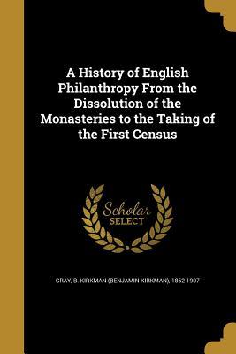 Read A History of English Philanthropy from the Dissolution of the Monasteries to the Taking of the First Census - B Kirkman 1862-1907 Gray file in ePub