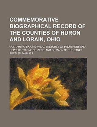 Read Online Commemorative Biographical Record of the Counties of Huron and Lorain, Ohio; Containing Biographical Sketches of Prominent and Representative Citizens, and of Many of the Early Settled Families - Anonymous | PDF