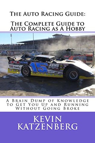 Read The Auto Racing Guide: The Complete Guide to Auto Racing as A Hobby: A Brain Dump of Knowledge to Get You Up and Running Without Going Broke - Kevin Katzenberg | ePub