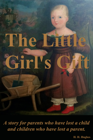 Read Online The Little Girl's Gift: For parents who have lost a child and children who have lost a parent. - H. H. Hughes | PDF