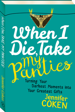 Download When I Die, Take My Panties: Turning Your Darkest Moments Into Your Greatest Gifts - Jennifer Coken | ePub
