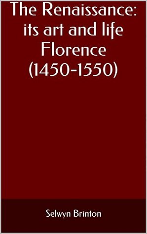 Read Online The Renaissance: its art and life Florence (1450-1550) - Selwyn Brinton | PDF