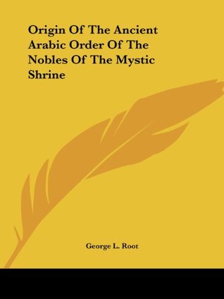 Download Origin of the Ancient Arabic Order of the Nobles of the Mystic Shrine - George L. Root file in PDF