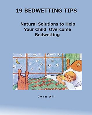 Read 19 Bedwetting Tips: Natural Solutions to Help Your Child Overcome Bedwetting: Natural Solutions to Help Your Child Overcome Bedwetting - Joan Ali | PDF