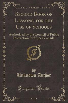 Read Online Second Book of Lessons, for the Use of Schools: Authorized by the Council of Public Instruction for Upper Canada (Classic Reprint) - Unknown file in PDF