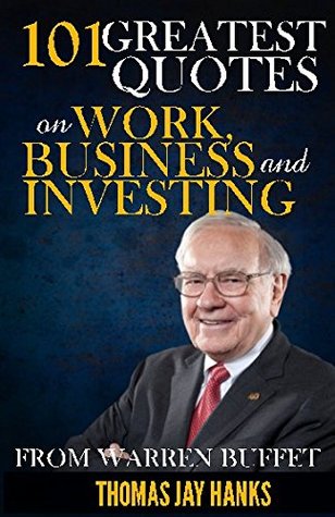 Full Download 101 Greatest Quotes on Work, Business and Investing from Warren Buffet: Powerful Quotes and Life Lessons from Famous People - Thomas Jay Hanks file in ePub