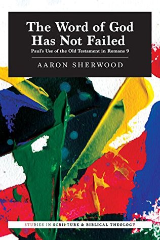 Download The Word of God Has Not Failed: Paul’s Use of the Old Testament in Romans 9 (Studies in Scripture & Biblical Theology) - Aaron Sherwood file in PDF