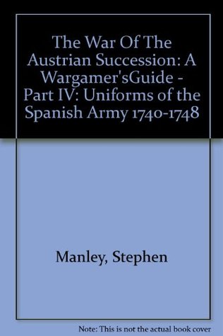 Download The War Of The Austrian Succession: A Wargamer'sGuide - Part IV: Uniforms of the Spanish Army 1740-1748 - Stephen Manley | PDF