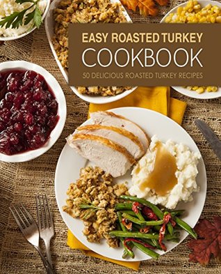 Read Online Easy Roasted Turkey Cookbook: A Roasting Cookbook, Filled With Delicious Roast Recipes for Roasting Chicken, Beef, Turkey, and Vegetables - BookSumo Press | ePub