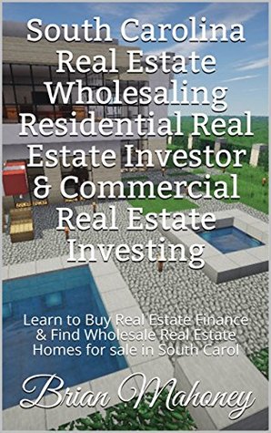 Read Online South Carolina Real Estate Wholesaling Residential Real Estate Investor & Commercial Real Estate Investing: Learn to Buy Real Estate Finance & Find Wholesale  Real Estate Homes for sale in South Carol - Brian Mahoney file in PDF