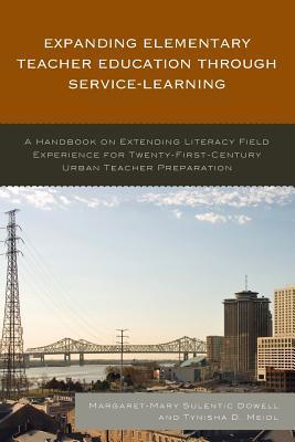 Read Expanding Elementary Teacher Education Through Service-Learning: A Handbook on Extending Literacy Field Experience for 21st Century Urban Teacher Prep - Margaret-Mary Sulentic Dowell | ePub