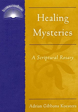 Full Download Healing Mysteries: A Scriptural Rosary (Illuminationbooks) - Adrian Gibbons Koesters file in PDF