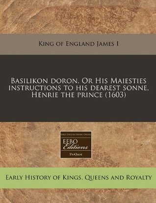 Download Basilikon Doron. or His Maiesties Instructions to His Dearest Sonne, Henrie the Prince (1603) - King of England James I | PDF