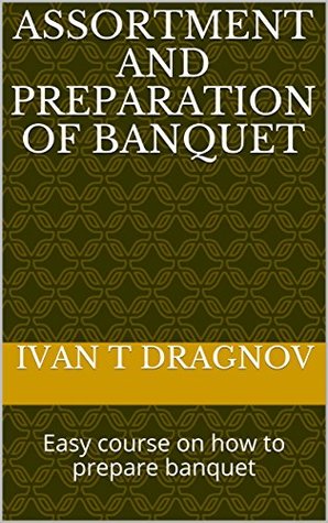 Full Download Assortment and preparation of banquet : Easy course on how to prepare banquet (How to cook) - Ivan T Dragnov | ePub