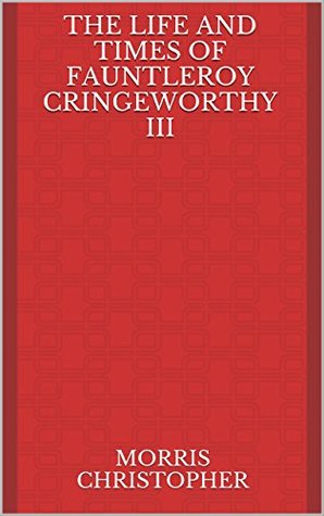 Full Download The Life and Times of Fauntleroy Cringeworthy III - Morris Christopher file in ePub