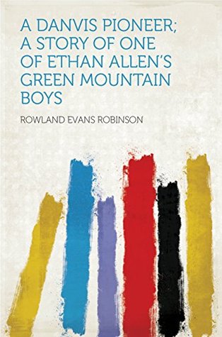 Read A Danvis Pioneer; a Story of One of Ethan Allen's Green Mountain Boys - Rowland Evans Robinson | PDF