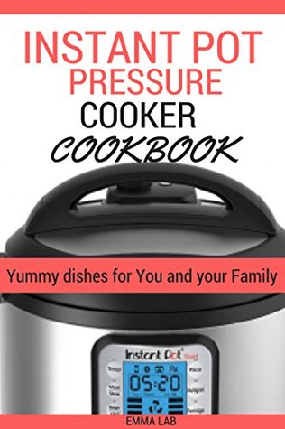 Read Online Instant Pot Pressure cooker CookBook: Yummy dishes for You and your Family. - Emma Lab file in PDF