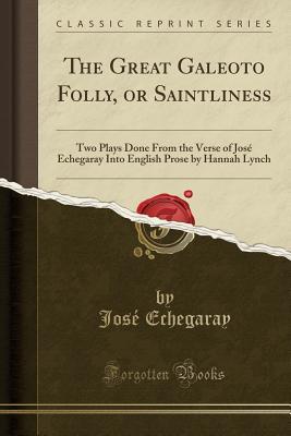 Read Online The Great Galeoto Folly, or Saintliness: Two Plays Done from the Verse of Jos� Echegaray Into English Prose by Hannah Lynch (Classic Reprint) - José Echegaray | ePub