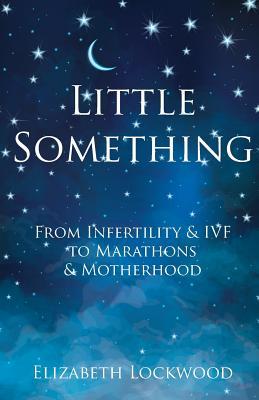 Read Little Something: From Infertility & IVF to Marathons & Motherhood - Elizabeth Lockwood file in PDF