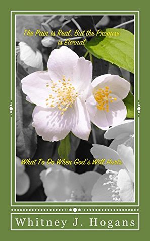 Read Online The Pain Is Real, But The Promise Is Eternal: What To Do When God's Will Hurts - Whitney Hogans | PDF