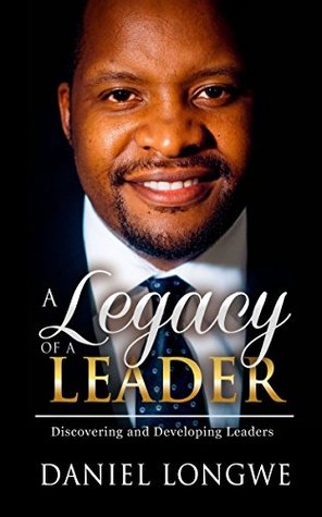 Full Download A Legacy Of A Leader: Discovering And Developing Leaders - Daniel Longwe | ePub