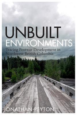 Full Download Unbuilt Environments: Tracing Postwar Development in Northwest British Columbia - Jonathan Peyton | ePub