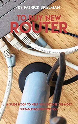 Read Online To Buy New Router, A Guide Book To Help You Choose The Most Suitable Router For You - Patrick Spielman file in ePub