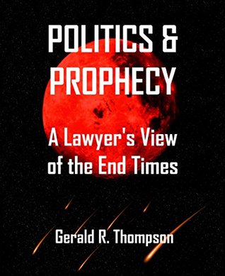 Read Online Politics & Prophecy: A Lawyer's View of the End Times - Gerald R. Thompson | PDF