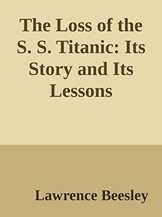 Read Online The Loss of the S. S. Titanic: Its Story and Its Lessons - Lawrence Beesley | PDF