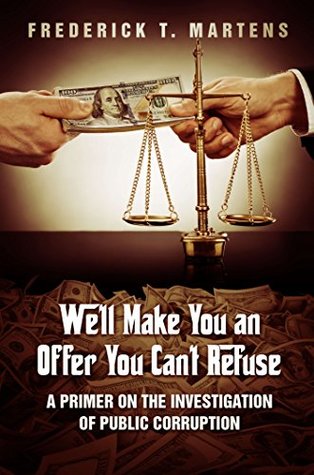 Read Online We'll Make You an Offer You Can't Refuse: A Primer on the Investigation of Public Corruption - Frederick T. Martens | ePub