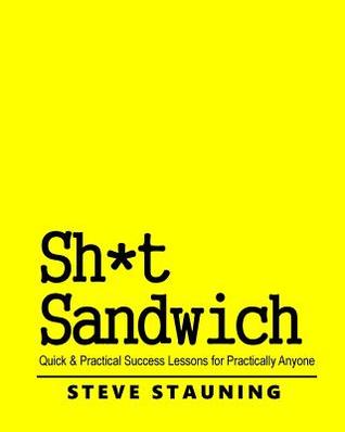 Read Sh*t Sandwich: Quick & Practical Success Lessons for Practically Anyone - Steve Stauning | PDF