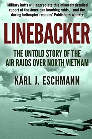 Read Online Linebacker: The Untold Story of the Air Raids over North Vietnam - Karl J. Eschmann | PDF