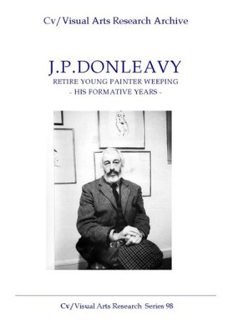 Download J.P.Donleavy: 'Retire Young Painter Weeping' - His Formative Years (Cv/Visual Arts Research Book 98) - Nicholas James | PDF