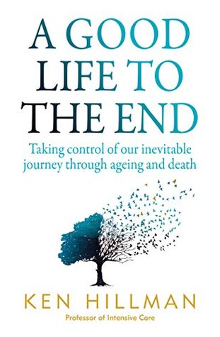 Read A Good Life to the End: Taking control of our inevitable journey through ageing and death - Ken Hillman | ePub