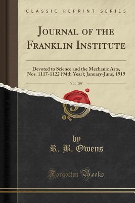 Read Journal of the Franklin Institute, Vol. 187: Devoted to Science and the Mechanic Arts, Nos. 1117-1122 (94th Year); January-June, 1919 (Classic Reprint) - R.B. Owens file in ePub