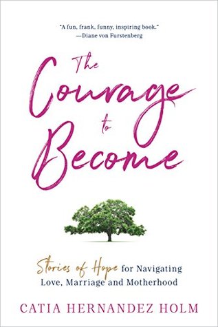 Read The Courage to Become: Stories of Hope for Navigating Love, Marriage and Motherhood - Catia Hernandez Holm file in ePub