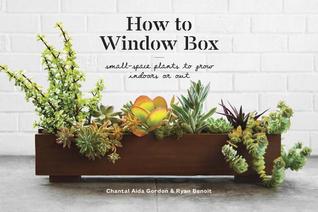 Full Download How to Window Box: Small-Space Plants to Grow Indoors or Out - Chantal Aida Gordon file in PDF