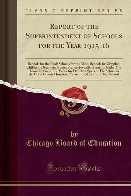 Read Online Report of the Superintendent of Schools for the Year 1915-16: Schools for the Deaf; Schools for the Blind; Schools for Crippled Children; Detention Home; Frances Juvenile Home for Girls; The Home for Girls; The Work for Defective Speech; The School in the - Chicago Board of Education | ePub