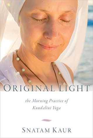 Read Original Light: The Morning Practice of Kundalini Yoga - Snatam Kaur | PDF