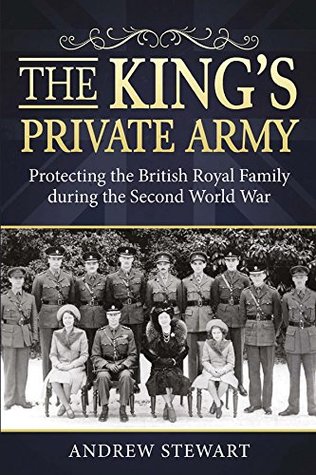 Read The King's Private Army: Protecting the British Royal Family during the Second World War - Andrew Stewart | PDF