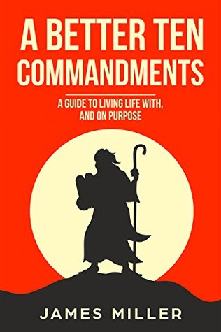 Read Online A Better Ten Commandments: A Guide to Living Life With, and on Purpose - James Miller file in PDF