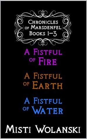 Read Chronicles of Marsdenfel: Books 1–3: A Fistful of Fire, A Fistful of Earth, & A Fistful of Water (Chronicles of Marsdenfel Omnibus Book 1) - Misti Wolanski | PDF