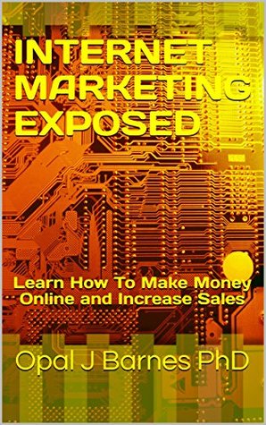 Read Online Internet Marketing Exposed: Learn How to Make Money Online and Increase Sales - Opal J. Barnes | PDF