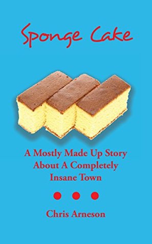 Full Download Sponge Cake: A Mostly Made Up Story About A Completely Insane Town - Chris Arneson file in PDF