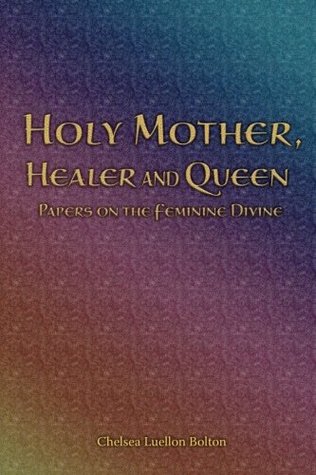 Download Holy Mother, Healer and Queen: Papers on the Feminine Divine - Chelsea Luellon Bolton | PDF