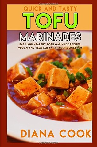 Read Online Quick and Tasty Tofu Marinades: Easy and Healthy Tofu Marinade Recipes Vegan and Vegetarian Friendly Cookbook - Diana Cook | ePub