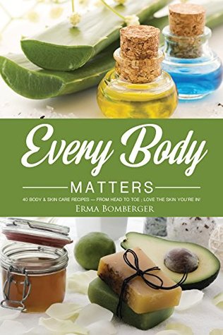 Full Download Every Body Matters: 40 Body & Skin Care Recipes - From Head to Toe; Love the Skin You're In! - Erma Bomberger file in ePub