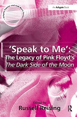 Full Download 'Speak to Me': The Legacy of Pink Floyd's The Dark Side of the Moon - Russell Reising | PDF