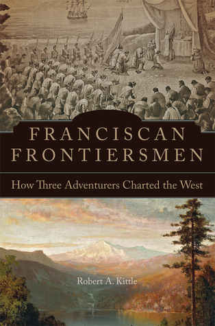Full Download Franciscan Frontiersmen: How Three Adventurers Charted the West - Robert A Kittle | PDF